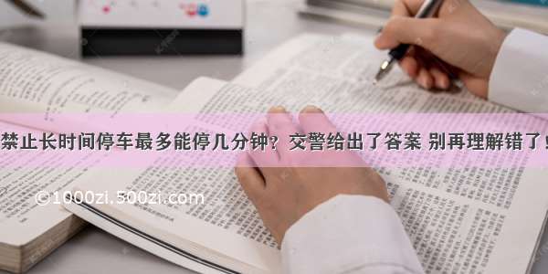 禁止长时间停车最多能停几分钟？交警给出了答案 别再理解错了！