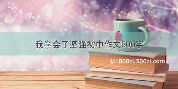 我学会了坚强初中作文500字