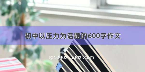 初中以压力为话题的600字作文