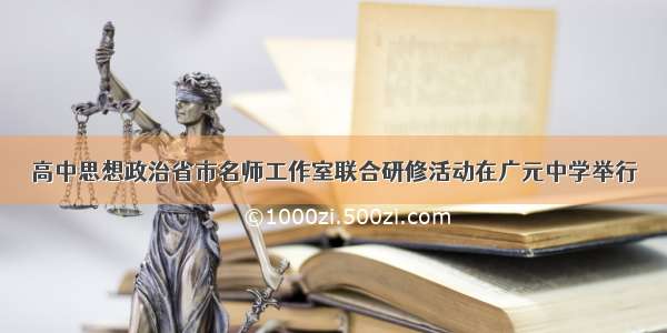 高中思想政治省市名师工作室联合研修活动在广元中学举行