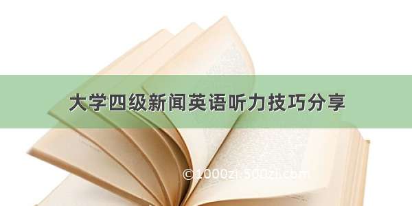 大学四级新闻英语听力技巧分享