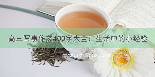 高三写事作文400字大全：生活中的小经验