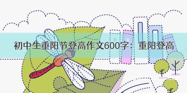 初中生重阳节登高作文600字：重阳登高