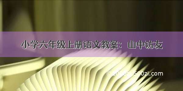 小学六年级上册语文教案：山中访友