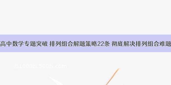 高中数学专题突破 排列组合解题策略22条 彻底解决排列组合难题