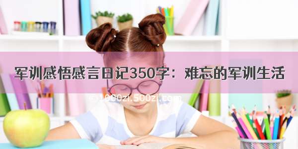 军训感悟感言日记350字：难忘的军训生活