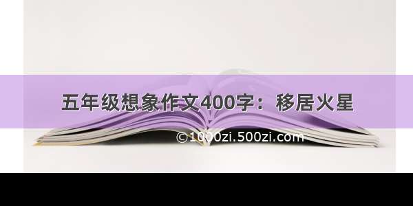 五年级想象作文400字：移居火星