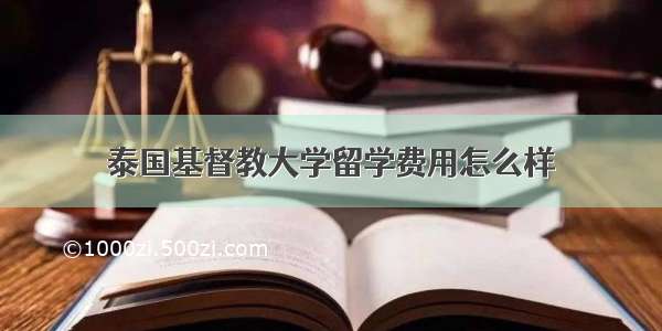 泰国基督教大学留学费用怎么样