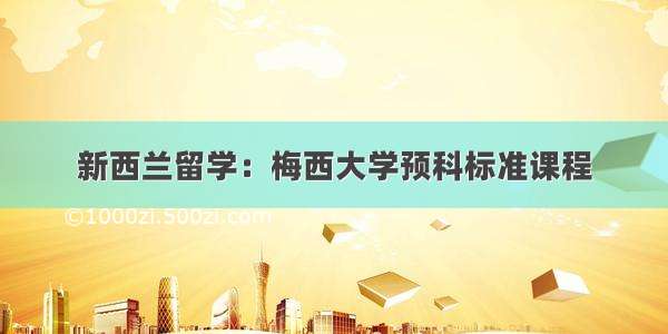 新西兰留学：梅西大学预科标准课程