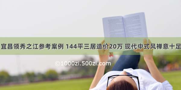 宜昌领秀之江参考案例 144平三居造价20万 现代中式风禅意十足