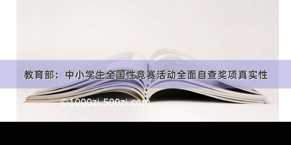 教育部：中小学生全国性竞赛活动全面自查奖项真实性