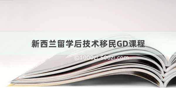 新西兰留学后技术移民GD课程