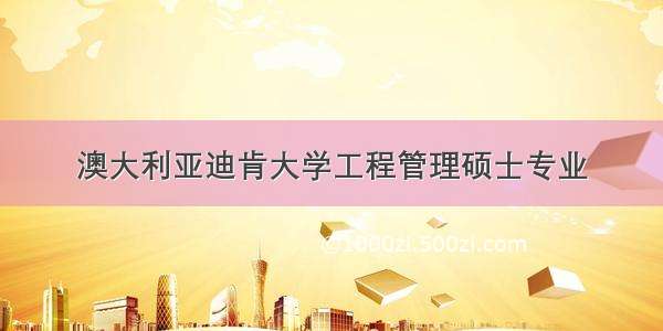 澳大利亚迪肯大学工程管理硕士专业