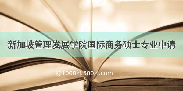 新加坡管理发展学院国际商务硕士专业申请