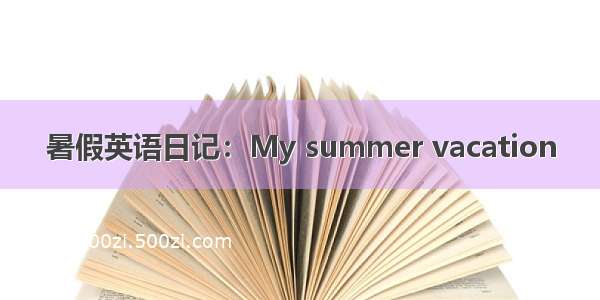 暑假英语日记：My summer vacation