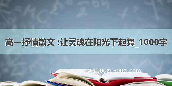 高一抒情散文 :让灵魂在阳光下起舞_1000字