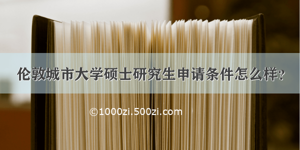 伦敦城市大学硕士研究生申请条件怎么样？