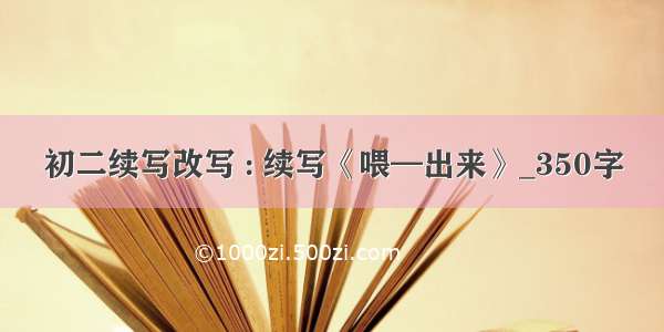 初二续写改写 : 续写《喂—出来》_350字