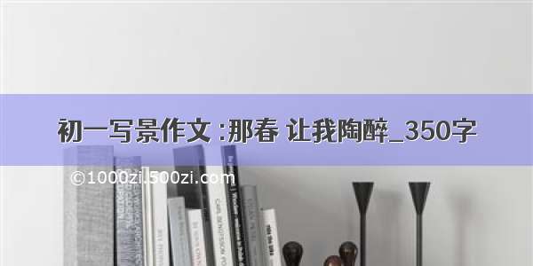 初一写景作文 :那春 让我陶醉_350字