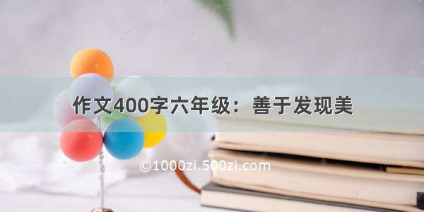 作文400字六年级：善于发现美