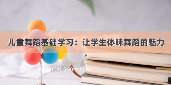 儿童舞蹈基础学习：让学生体味舞蹈的魅力