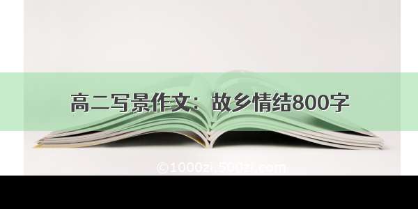 高二写景作文：故乡情结800字