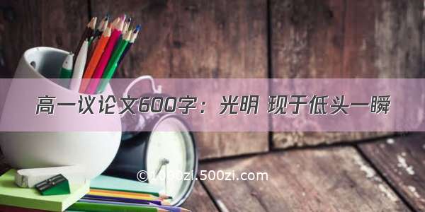 高一议论文600字：光明 现于低头一瞬