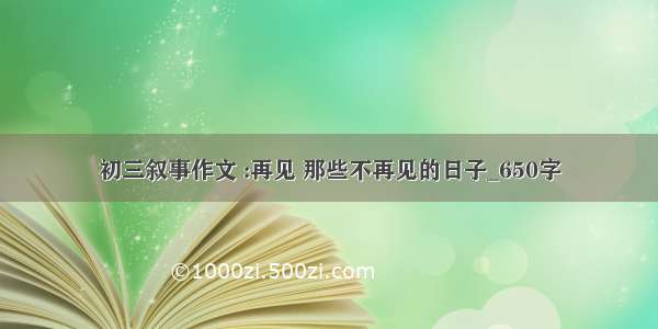 初三叙事作文 :再见 那些不再见的日子_650字