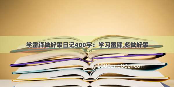 学雷锋做好事日记400字：学习雷锋 多做好事