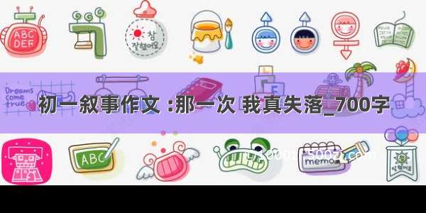 初一叙事作文 :那一次 我真失落_700字