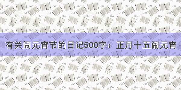 有关闹元宵节的日记500字：正月十五闹元宵