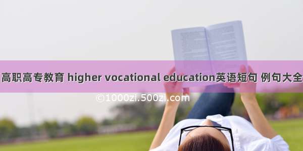 高职高专教育 higher vocational education英语短句 例句大全
