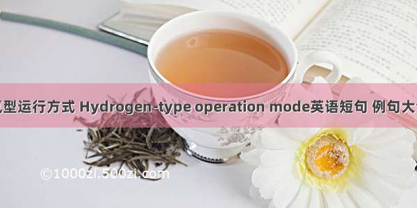 氢型运行方式 Hydrogen-type operation mode英语短句 例句大全