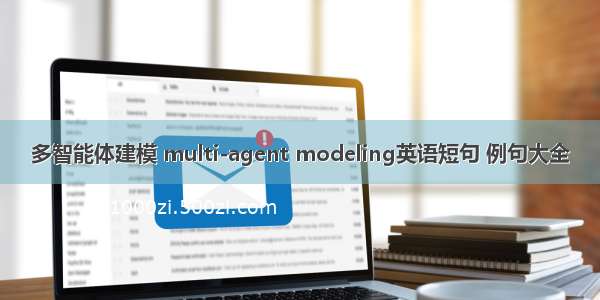 多智能体建模 multi-agent modeling英语短句 例句大全