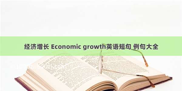 经济增长 Economic growth英语短句 例句大全