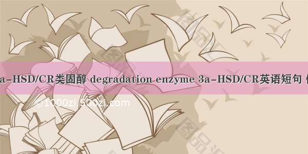 降解酶3a-HSD/CR类固醇 degradation enzyme 3a-HSD/CR英语短句 例句大全