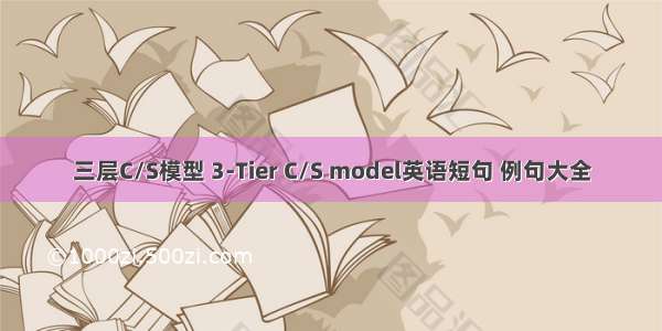 三层C/S模型 3-Tier C/S model英语短句 例句大全