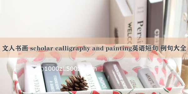 文人书画 scholar calligraphy and painting英语短句 例句大全