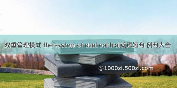 双重管理模式 the system of dual control英语短句 例句大全