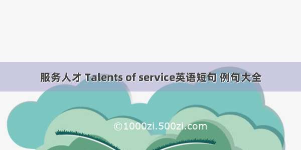 服务人才 Talents of service英语短句 例句大全