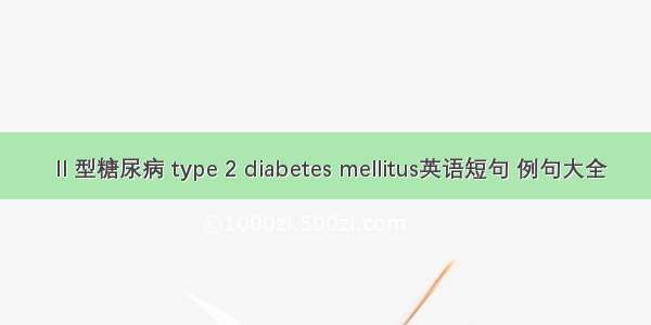 Ⅱ型糖尿病 type 2 diabetes mellitus英语短句 例句大全