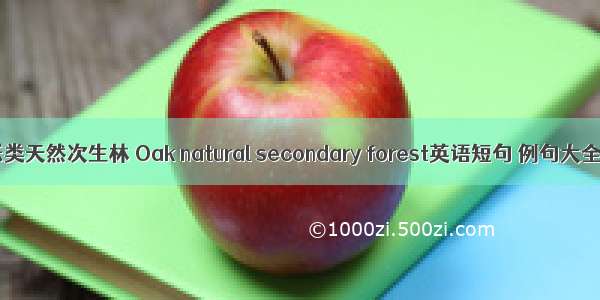 栎类天然次生林 Oak natural secondary forest英语短句 例句大全