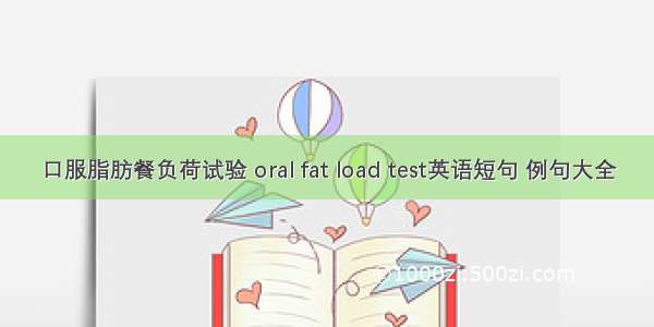 口服脂肪餐负荷试验 oral fat load test英语短句 例句大全