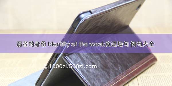 弱者的身份 Identity of the weak英语短句 例句大全