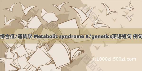 代谢综合征/遗传学 Metabolic syndrome X/genetics英语短句 例句大全