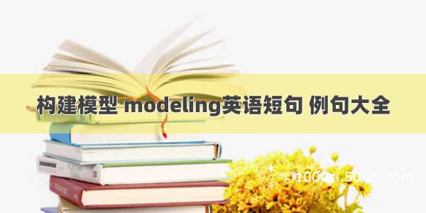 构建模型 modeling英语短句 例句大全