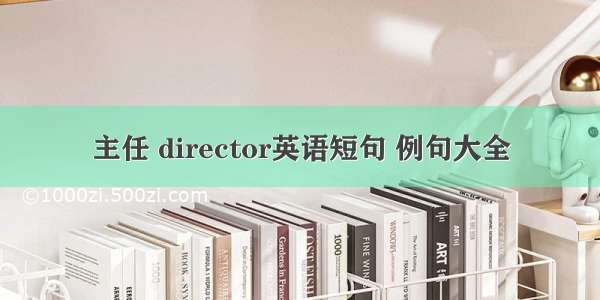 主任 director英语短句 例句大全