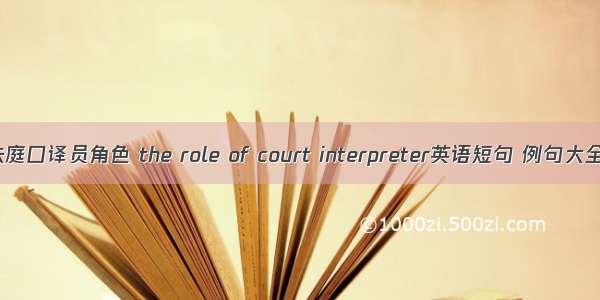 法庭口译员角色 the role of court interpreter英语短句 例句大全