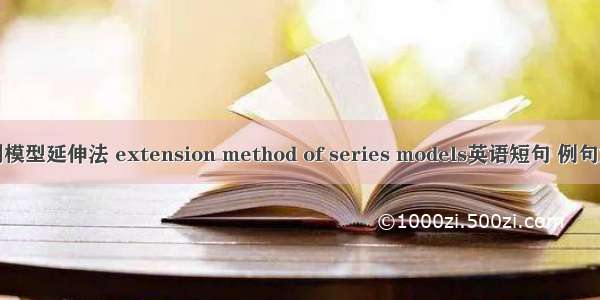 系列模型延伸法 extension method of series models英语短句 例句大全