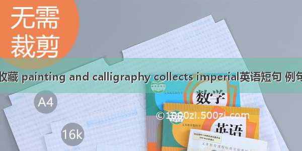 书画收藏 painting and calligraphy collects imperial英语短句 例句大全